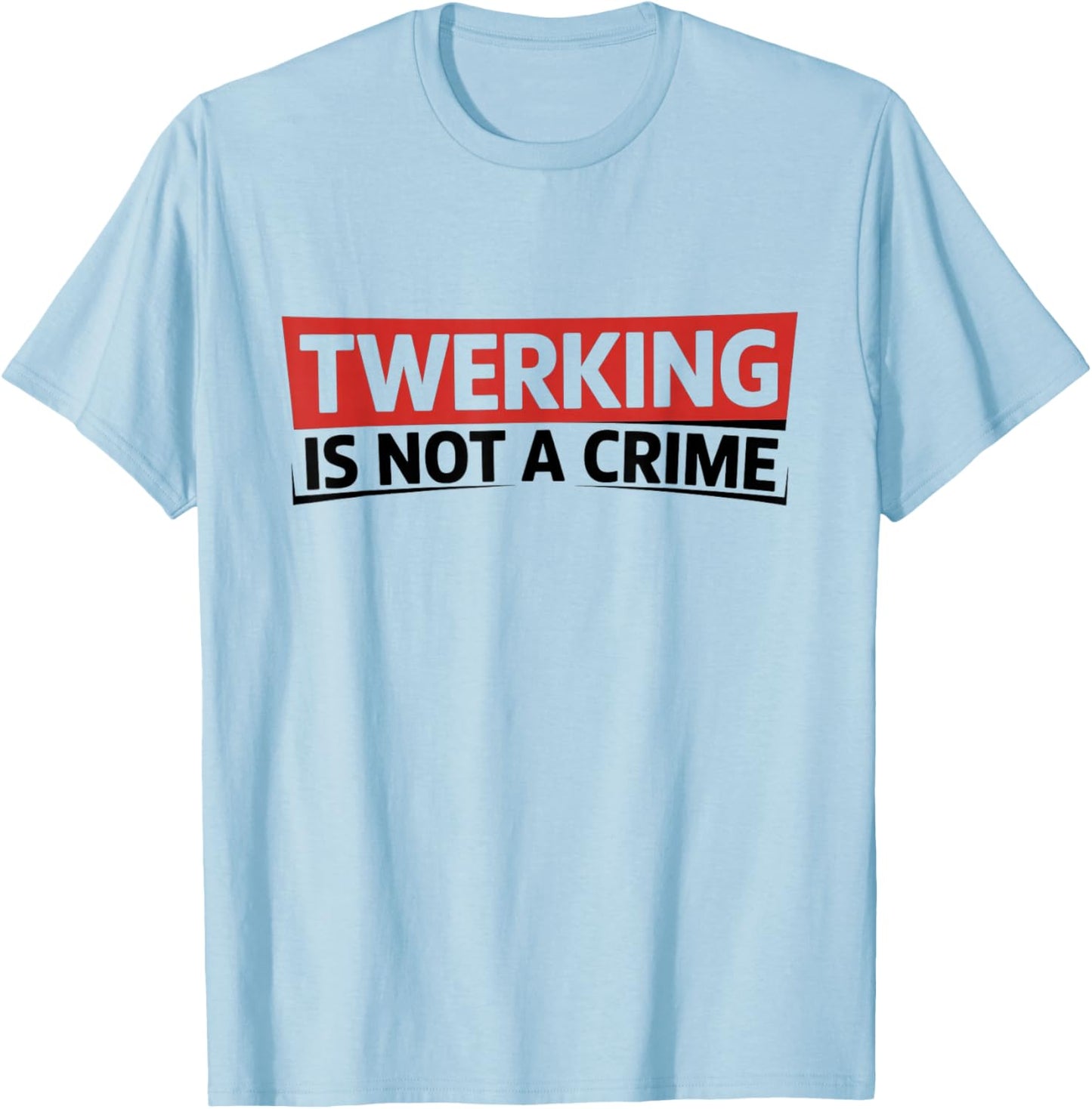 Twerking is Not a Crime - Funny Dance Humor T-Shirt - T-Shirt | Light Blue