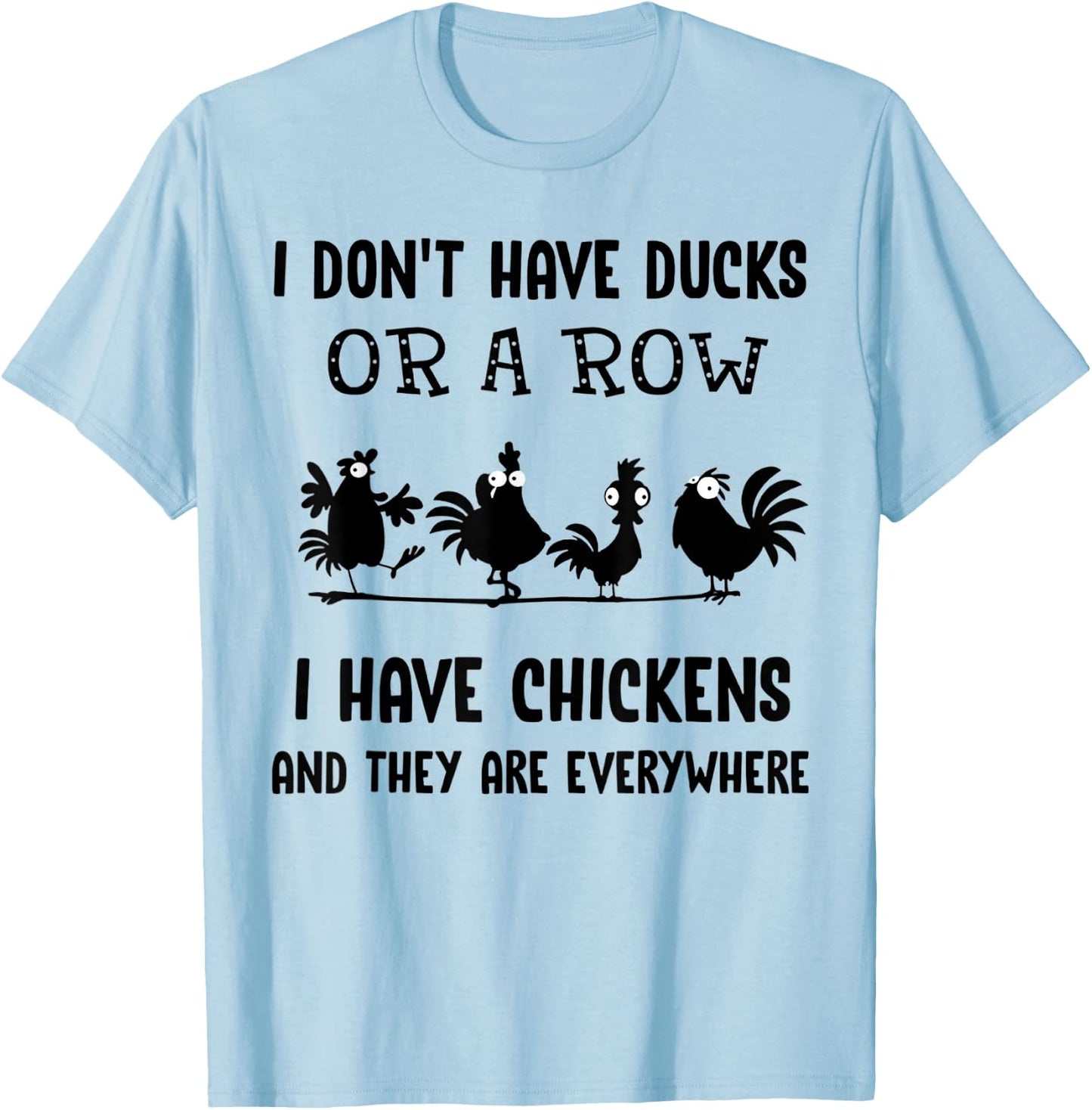 I don't have ducks or a row I have chickens are everywhere T-Shirt - T-Shirt | Light Blue