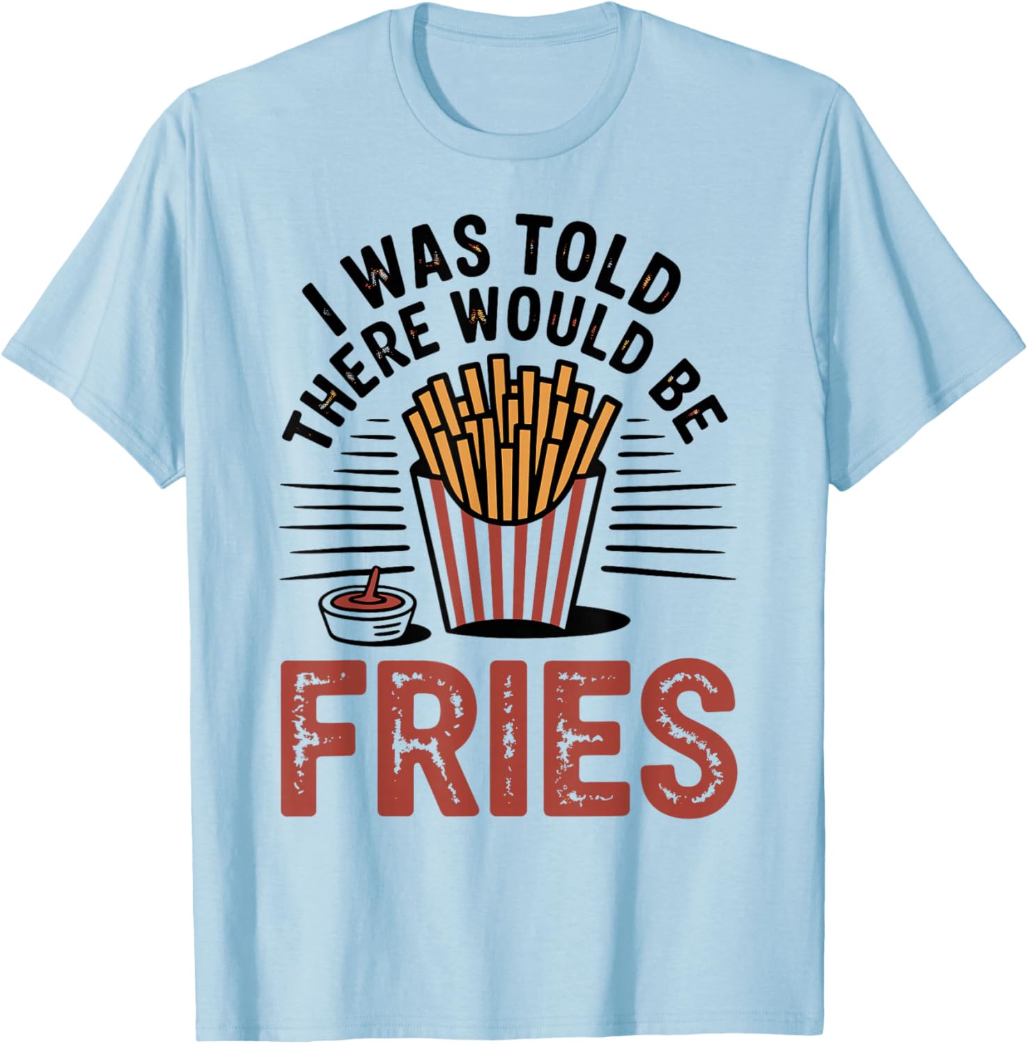 I was Told There Would Be French Fries T-Shirt - T-Shirt | Light Blue