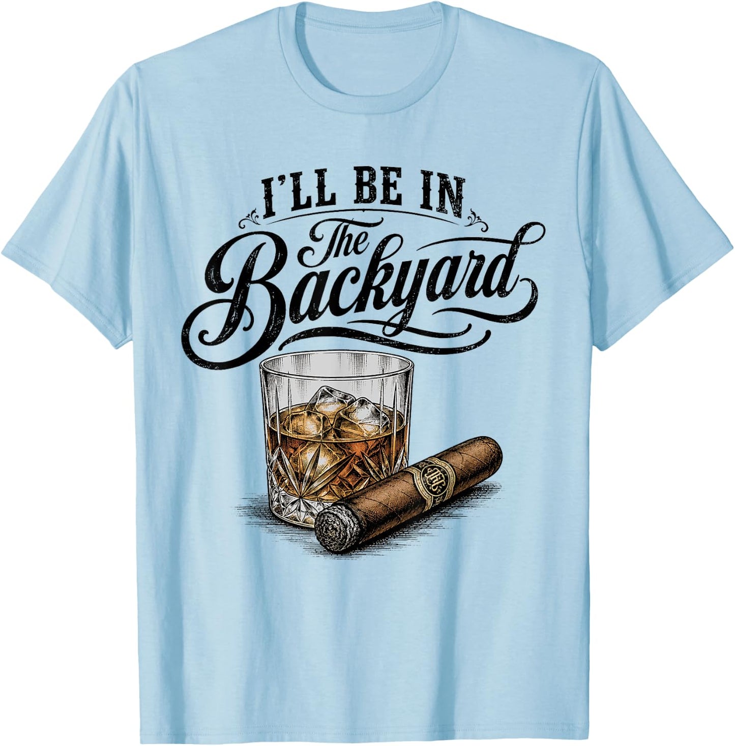 I'll Be in The Backyard Funny Bourbon Cigar Lover T-Shirt - T-Shirt | Light Blue