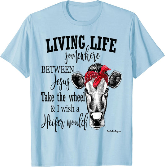 Living Life Between Jesus Take The Wheel and I Wish A Heifer T-Shirt - T-Shirt | Light Blue