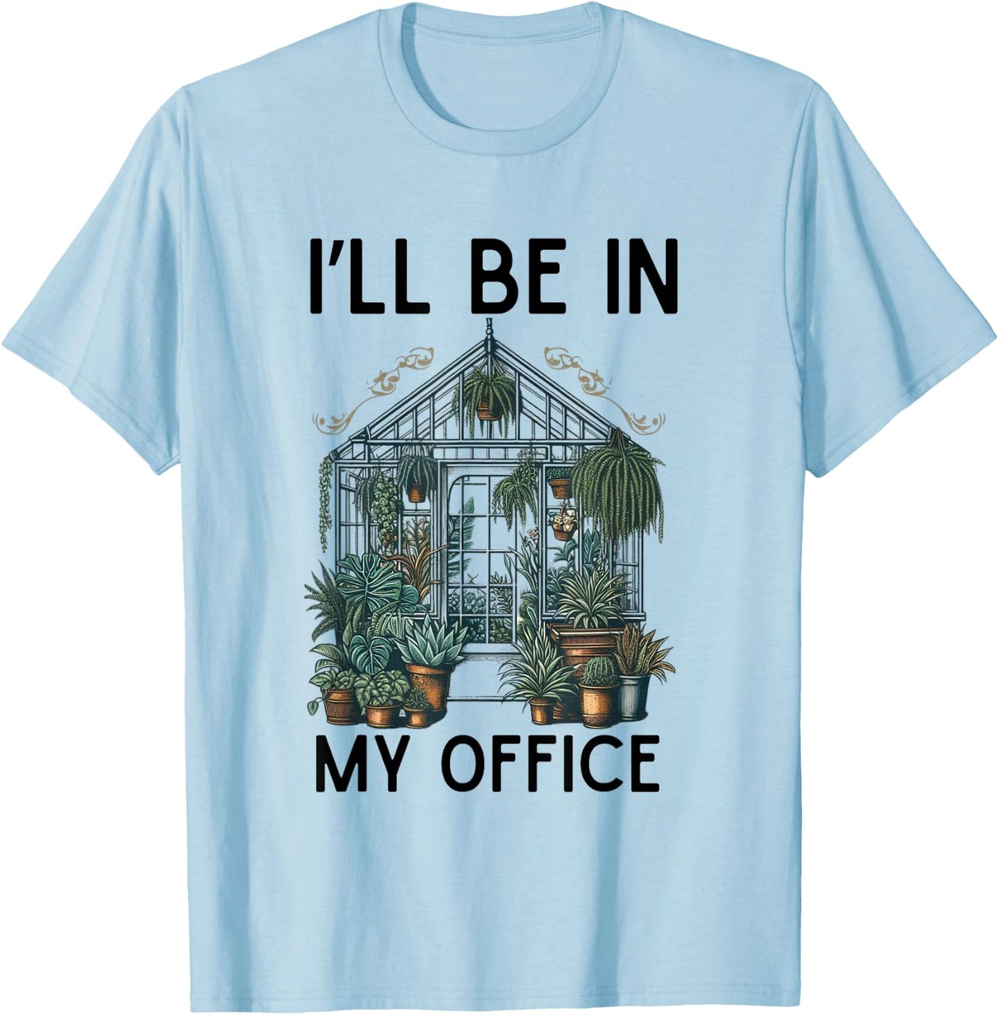 I'll Be in My Office Greenhouse Plants Garden Lovers Funny T-Shirt - T-Shirt | Light Blue