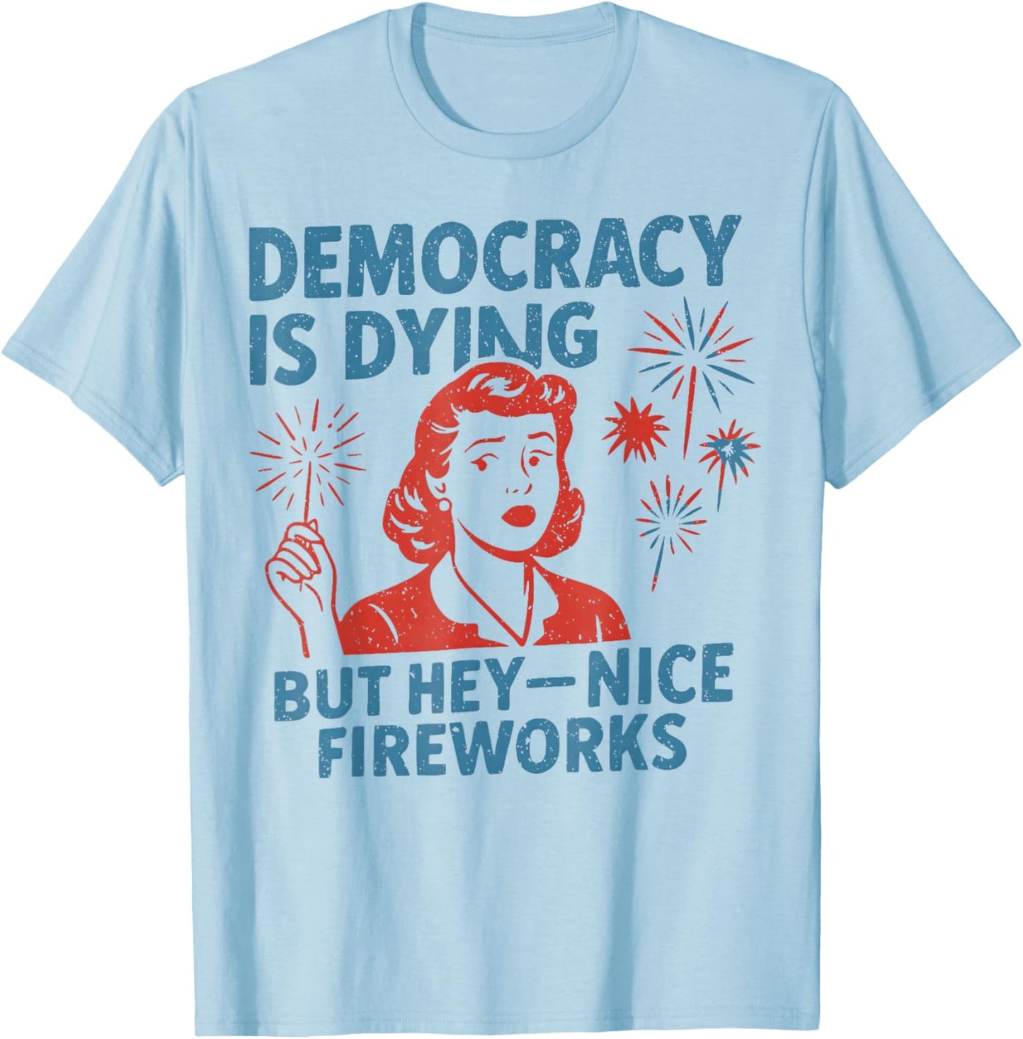 Democracy Is Dying But Hey Nice Fireworks 4th Of July T-Shirt - T-Shirt | Light Blue