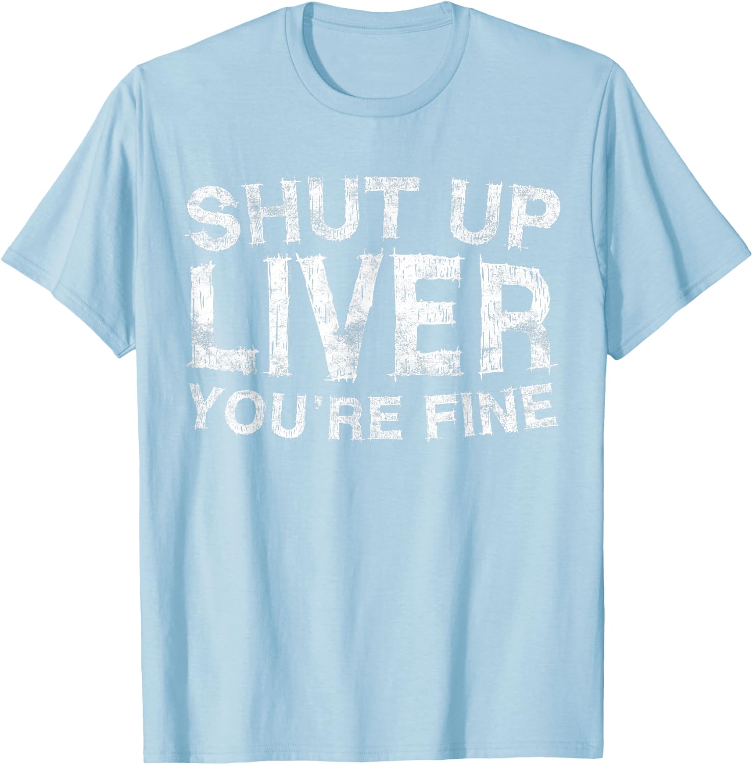 Shut Up Liver You're Fine Shirt Funny Men Women Drinking T-Shirt - T-Shirt | Light Blue