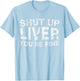 Shut Up Liver You're Fine Shirt Funny Men Women Drinking T-Shirt - T-Shirt | Light Blue