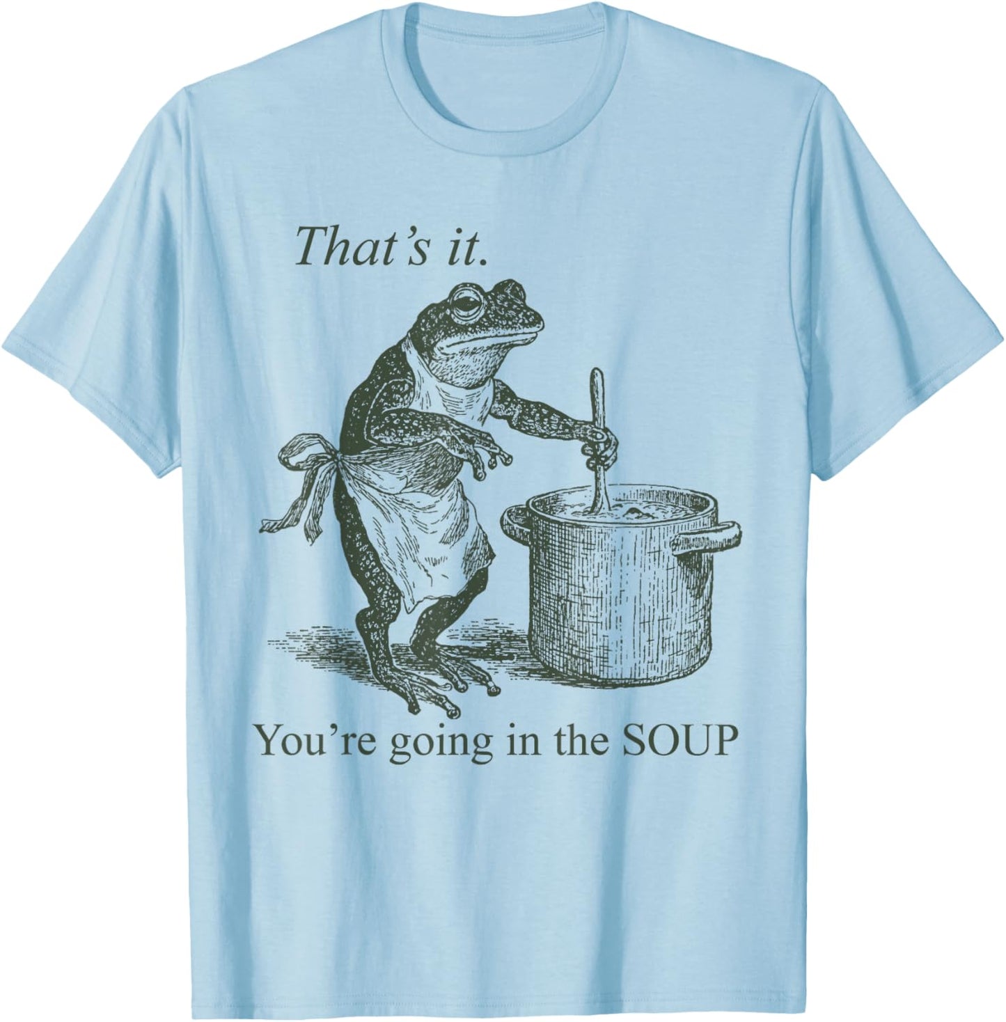 Funny Frog Meme That's It You're Going in The Soup T-Shirt - T-Shirt | Light Blue