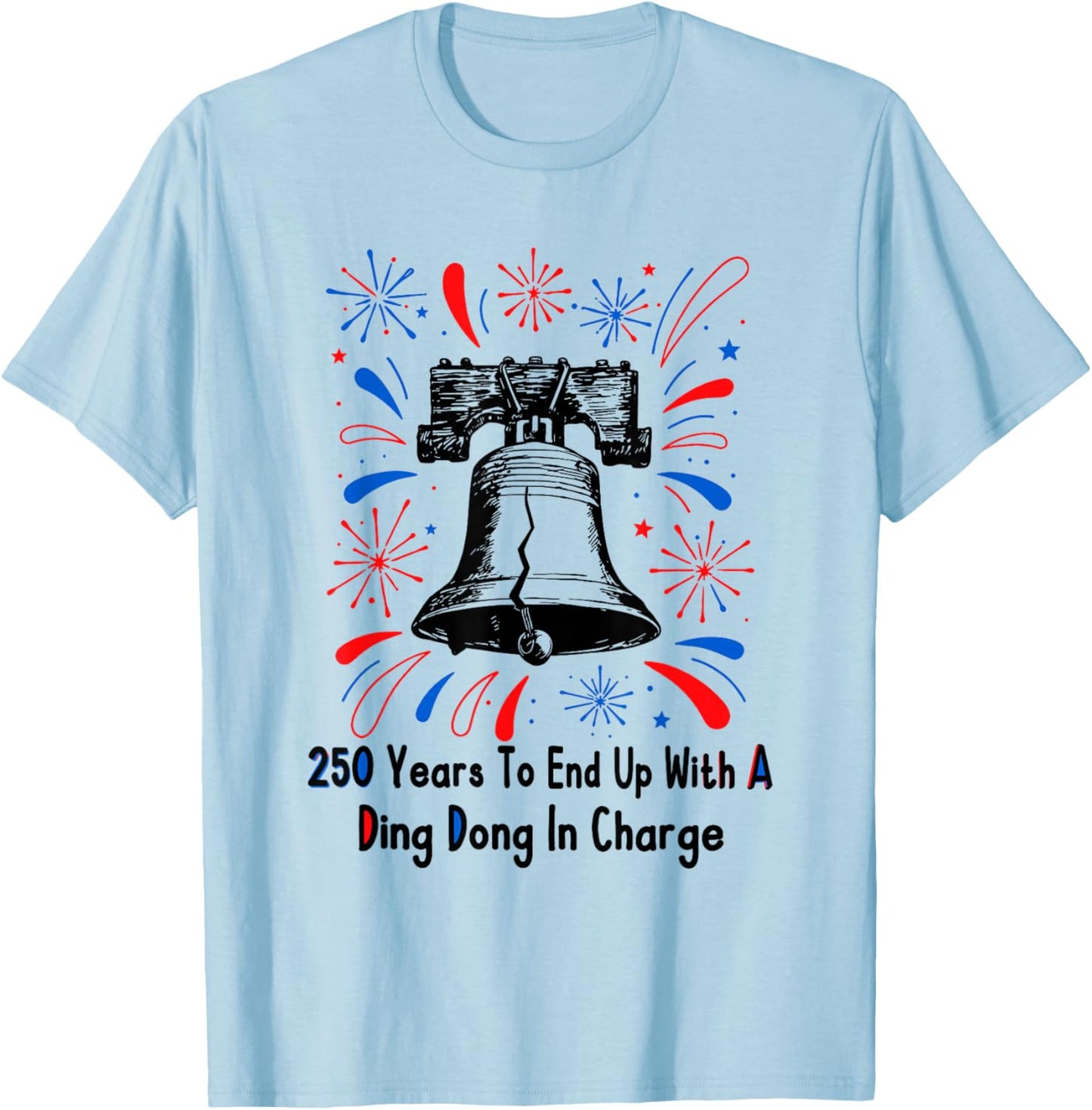 250 Years to End Up with A Ding Dong in Charge 4 of July T-Shirt - T-Shirt | Light Blue