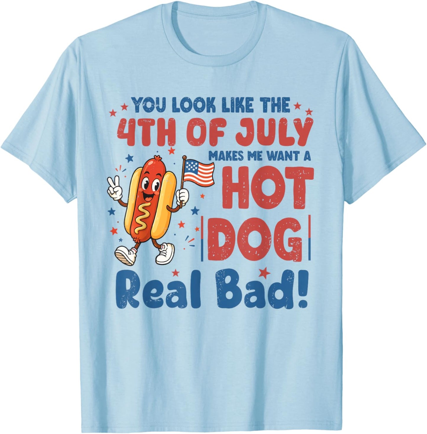 You Look Like The 4th July Makes Me Want A Hotdog Real Bad T-Shirt - T-Shirt | Light Blue