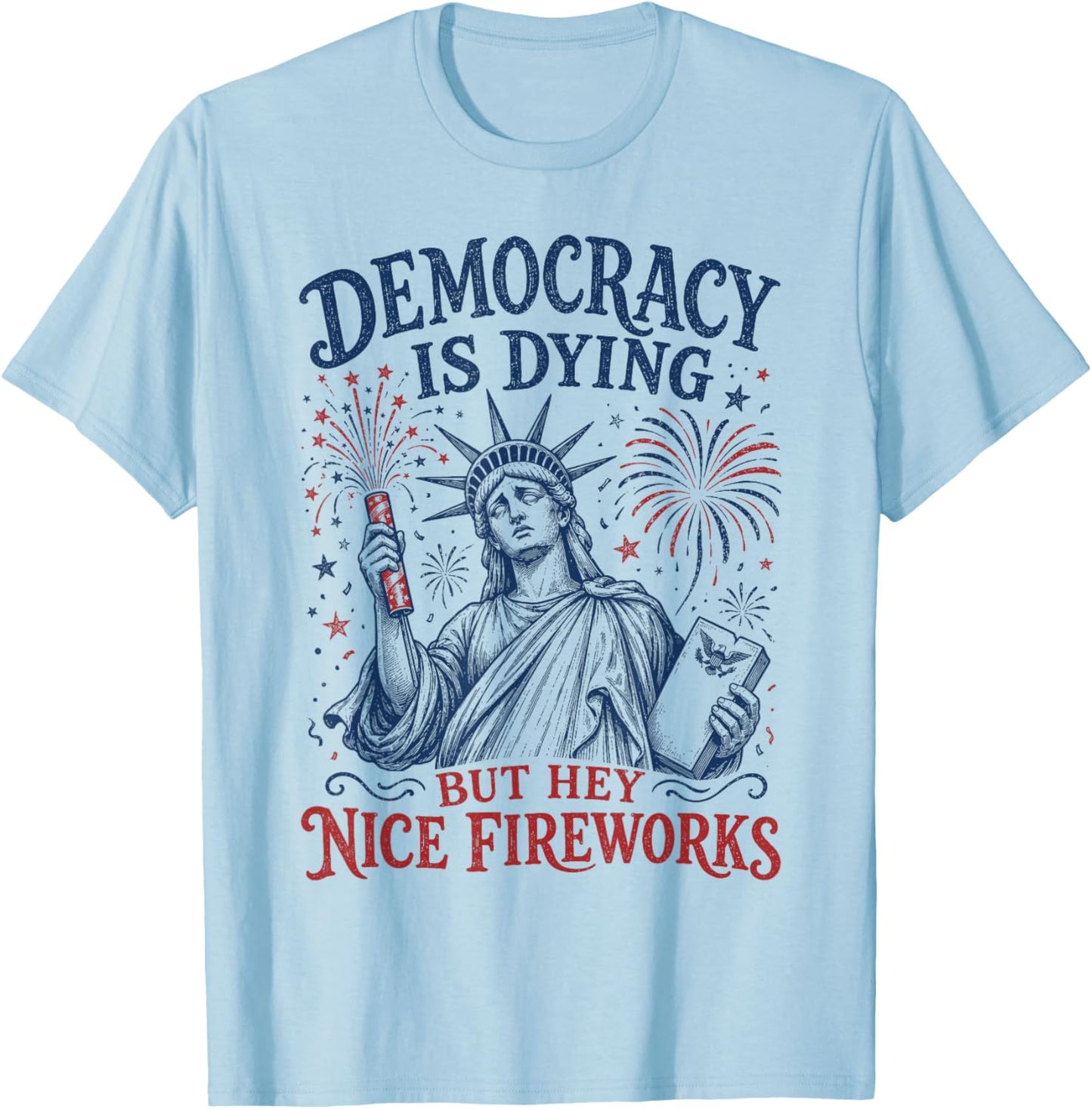 Democracy is Dying But Hey Nice Fireworks Funny 4th of July T-Shirt - T-Shirt | Light Blue