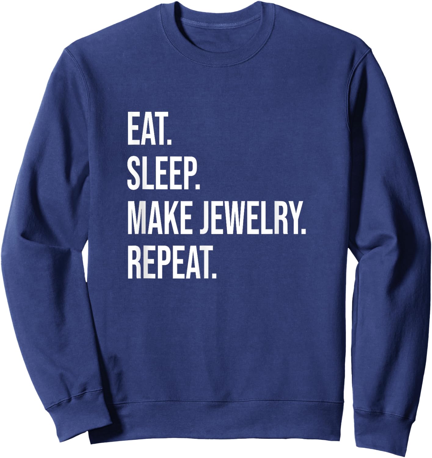 Eat. Sleep. Make Jewelry. Repeat. Meme For Jewelry Makers Sweatshirt - Sweatshirt | Navy