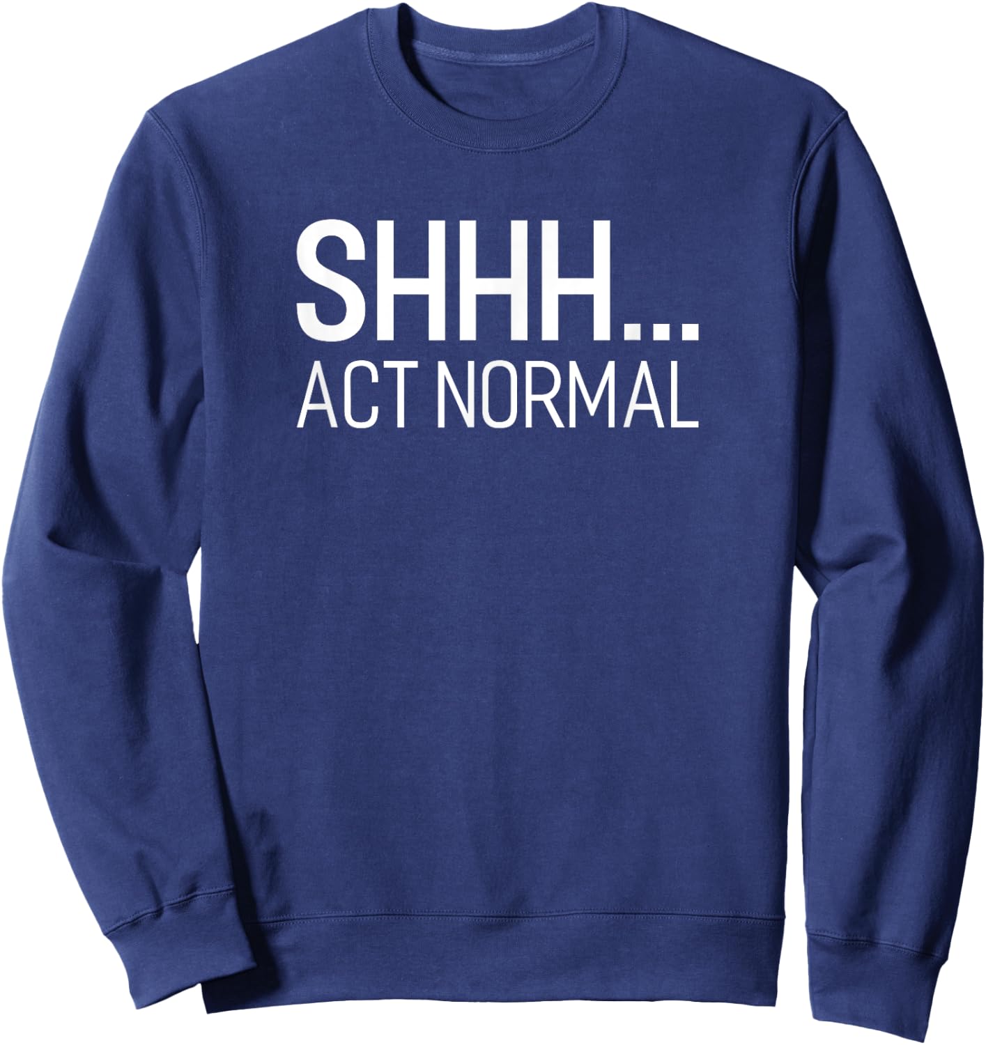 SHHH... Act Normal Funny Saying For A Party Or Work Sweatshirt - Sweatshirt | Navy