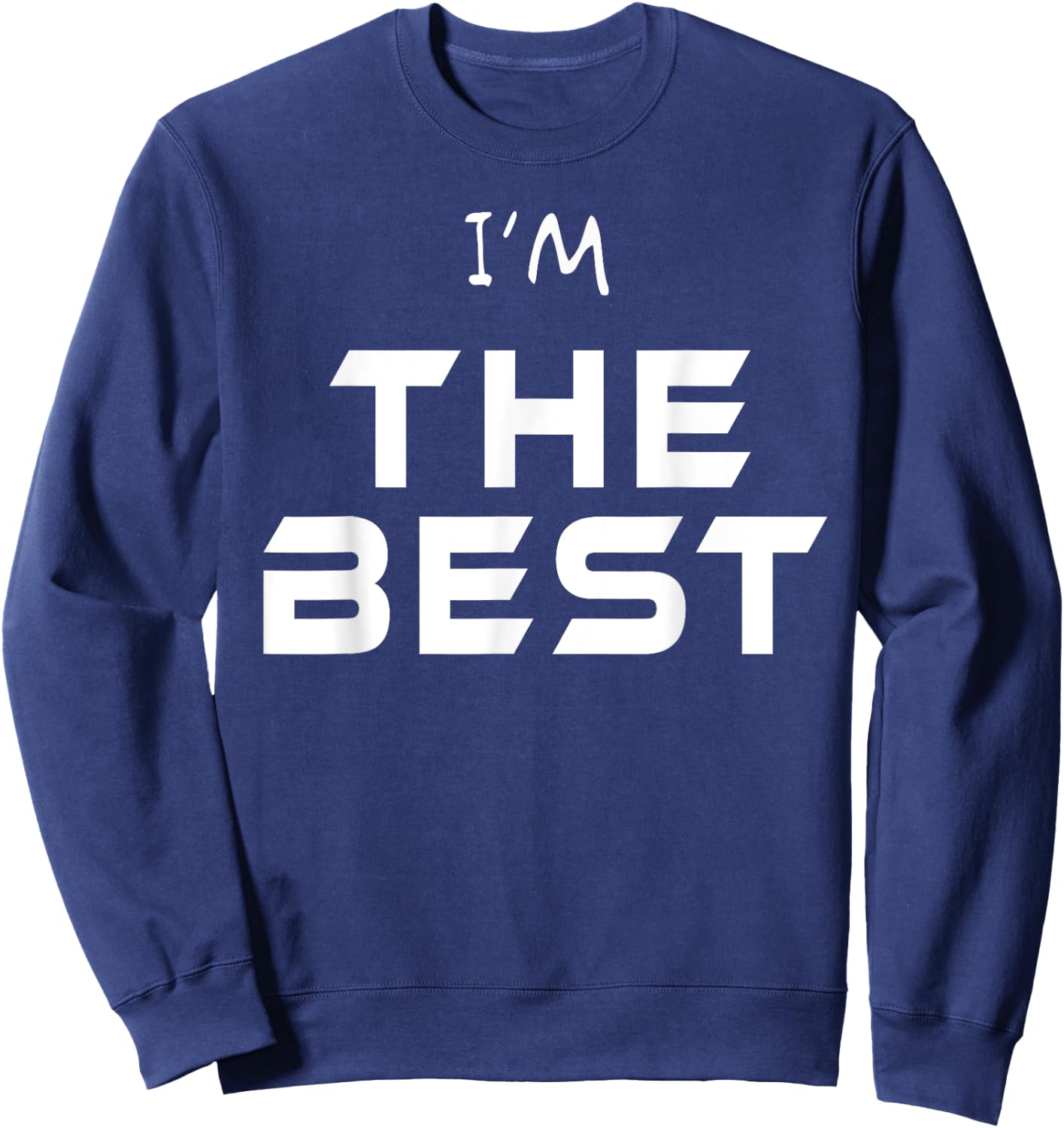 I'm The Best Shirt You Are The Best T Shirt Ever! Wear Me! Sweatshirt - Sweatshirt | Navy