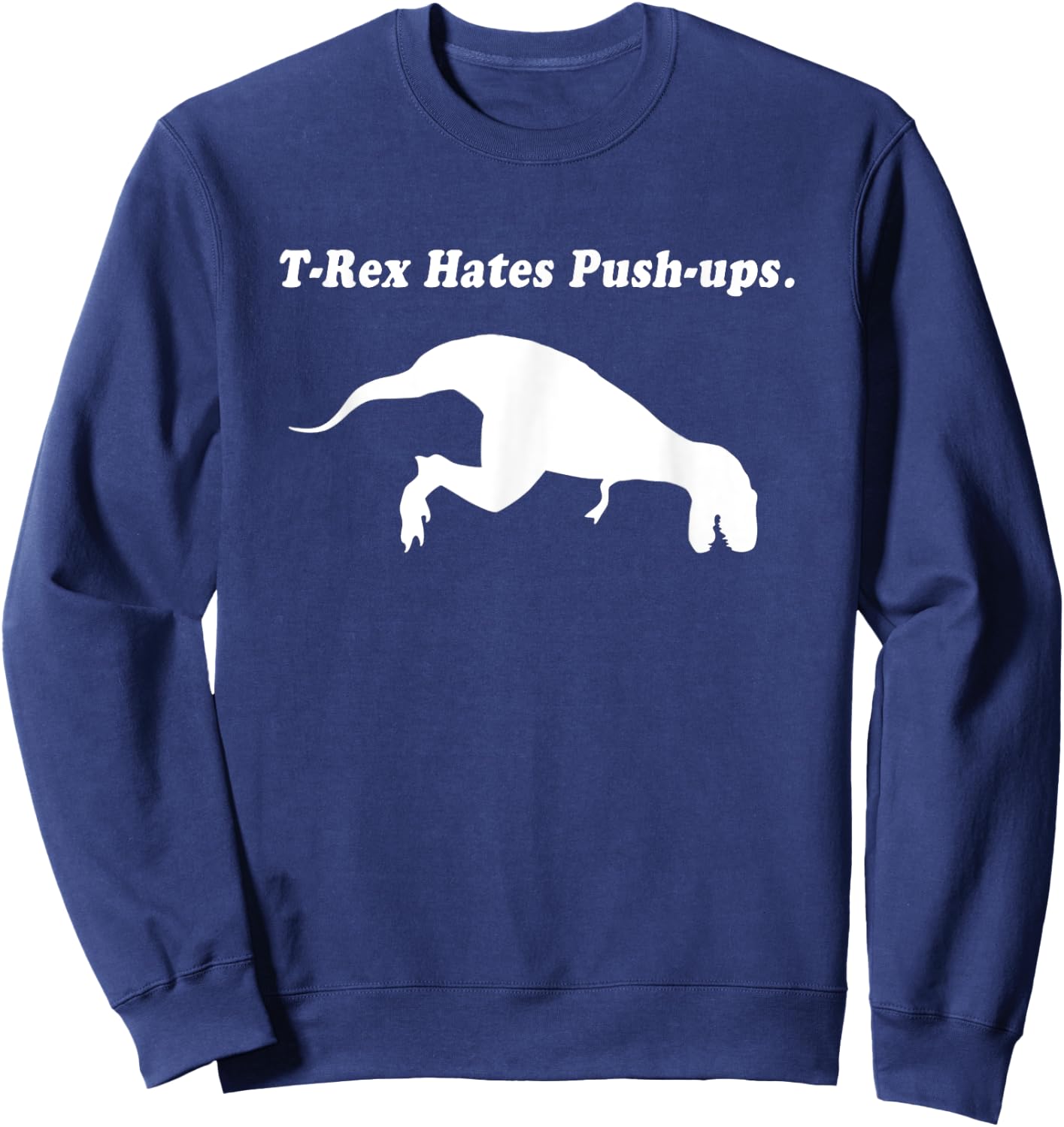 T Rex Hates Push Ups Shirt Sweatshirt - Sweatshirt | Navy
