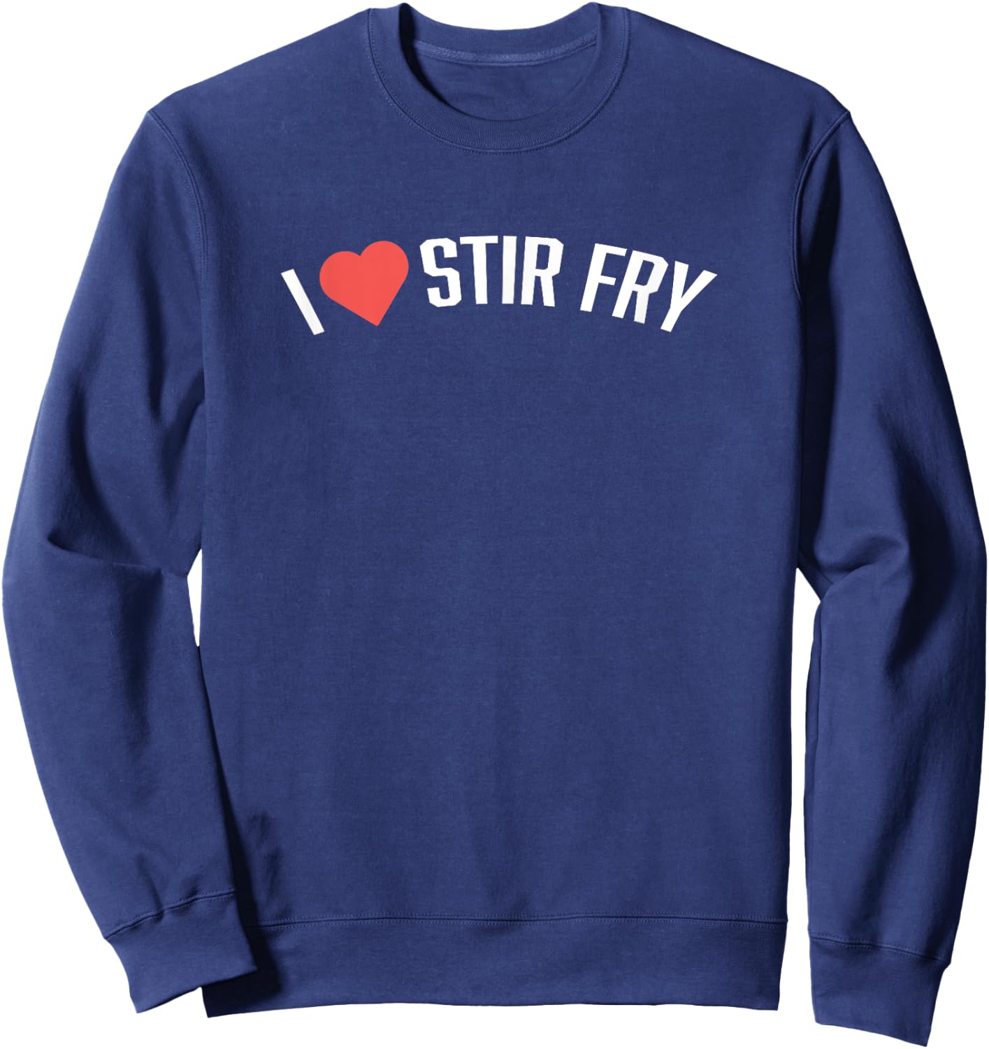 Food Shirts | I LOVE STIR FRY Shirt Funny Foodie Shirt Sweatshirt - Sweatshirt | Navy
