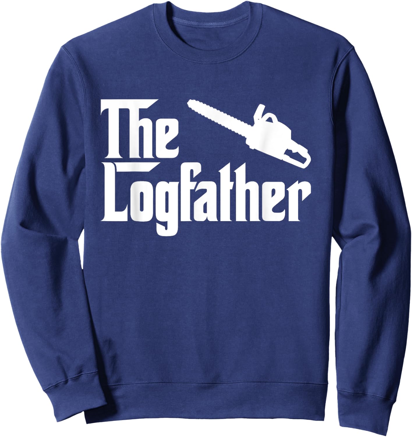 The Log Father Chainsaw Funny Outdoorsman Shirt Sweatshirt - Sweatshirt | Navy