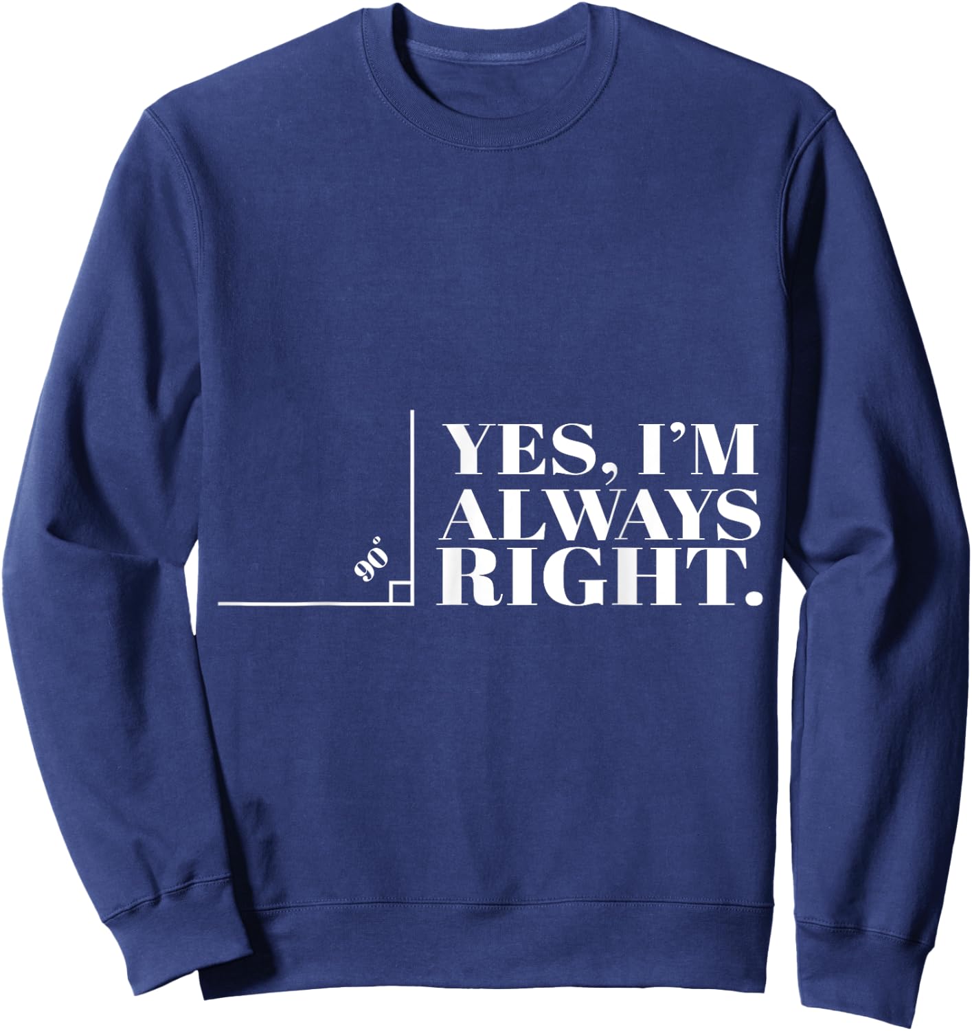 Yes I'm Always Right Funny Cool Math Geek Nerd Gift Sweatshirt - Sweatshirt | Navy
