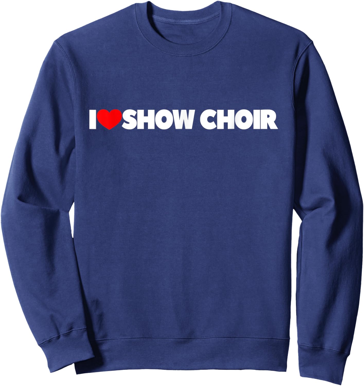 I Love Show Choir Sweatshirt - Sweatshirt | Navy