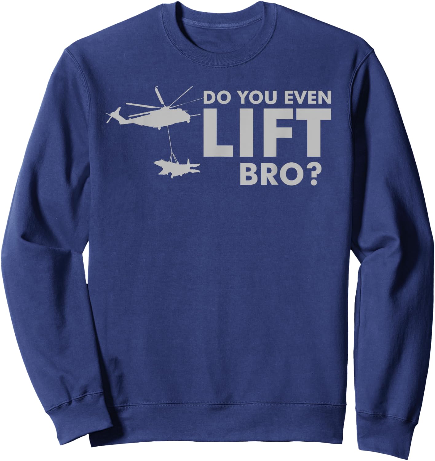 Do you even LIFT Bro? CH-53 Helicopter Funny Sweatshirt - Sweatshirt | Navy