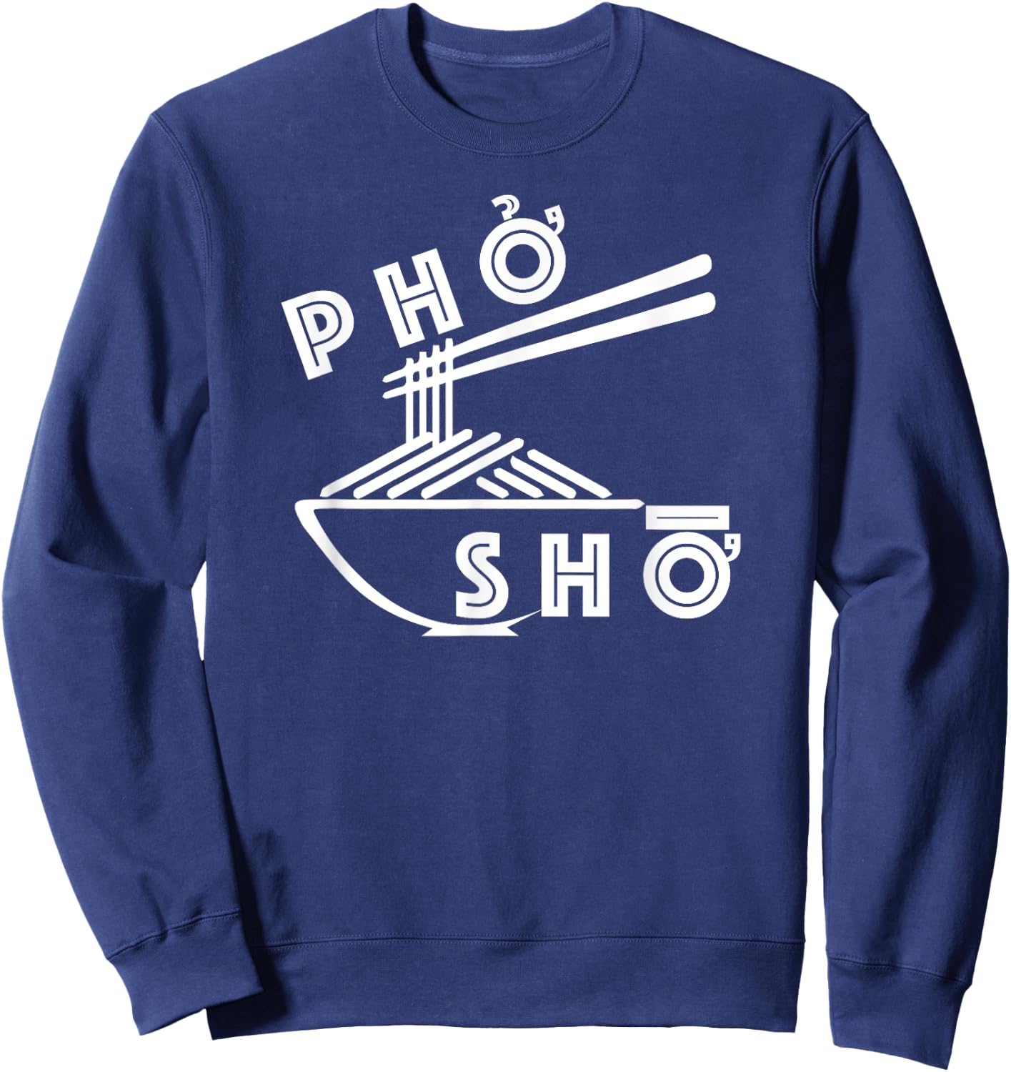 Pho Sho Funny Sarcastic Saying Vietnamese Food Humor Pun Sweatshirt - Sweatshirt | Navy