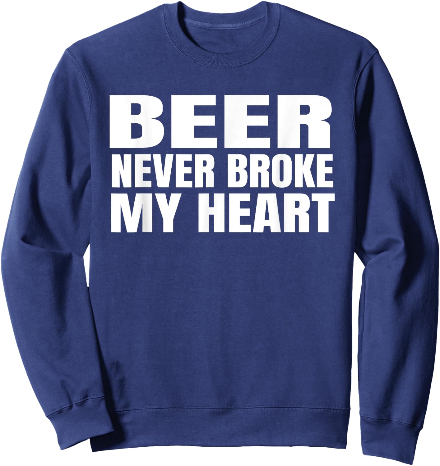 Funny Beer Never Broke My Heart Shirt Idea Men Women Sweatshirt - Sweatshirt | Navy