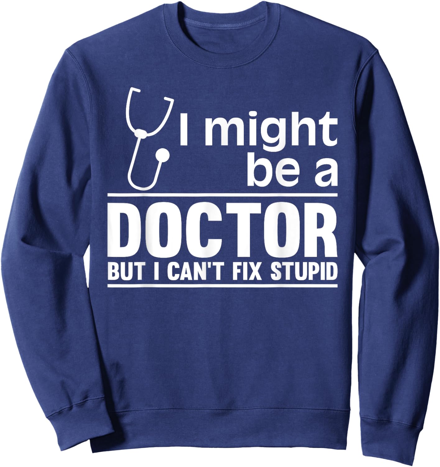 I Might Be A Doctor But I Can't Fix Stupid - Funny Medical Sweatshirt - Sweatshirt | Navy