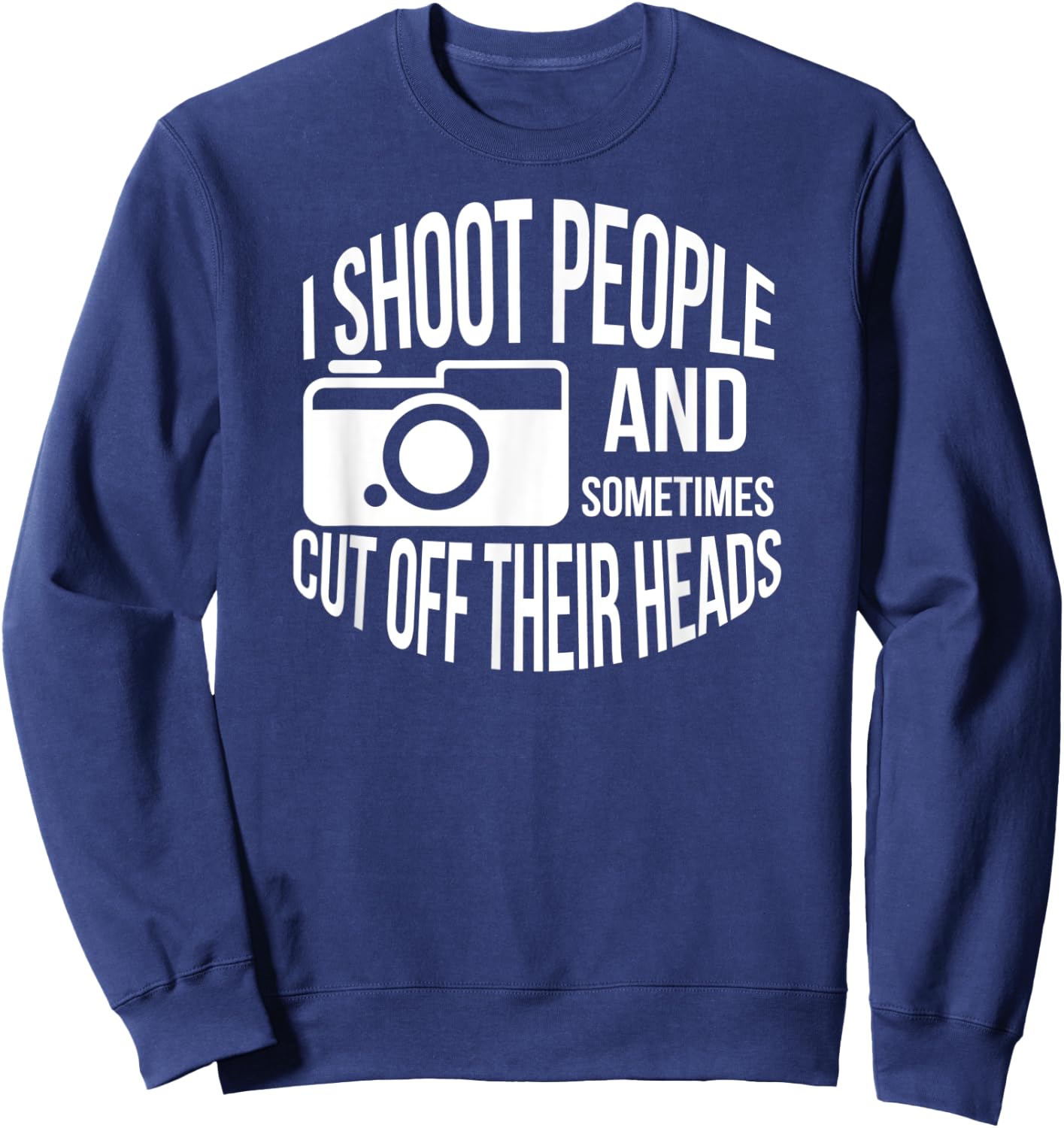 I Shoot People and Sometimes Cut off Their Heads Funny Shirt Sweatshirt - Sweatshirt | Navy
