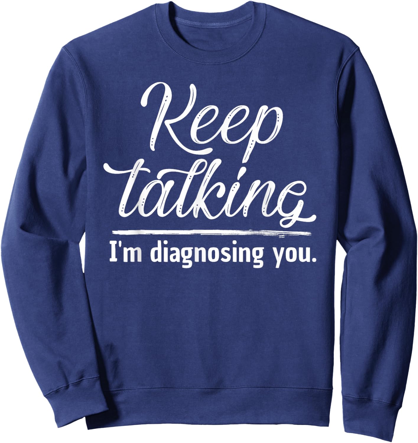 Keep Talking I'm Diagnosing You Shirt Psychologist Gift Sweatshirt - Sweatshirt | Navy