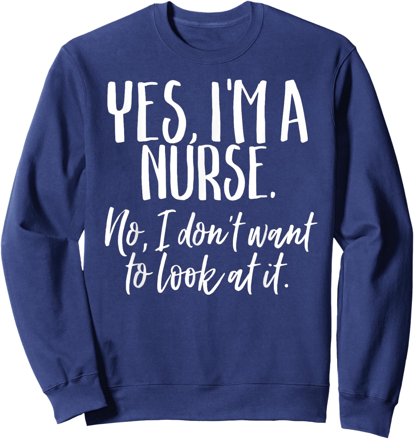 Yes I'm A Nurse Funny Nursing No I Don't Want to Look Shirt Sweatshirt - Sweatshirt | Navy