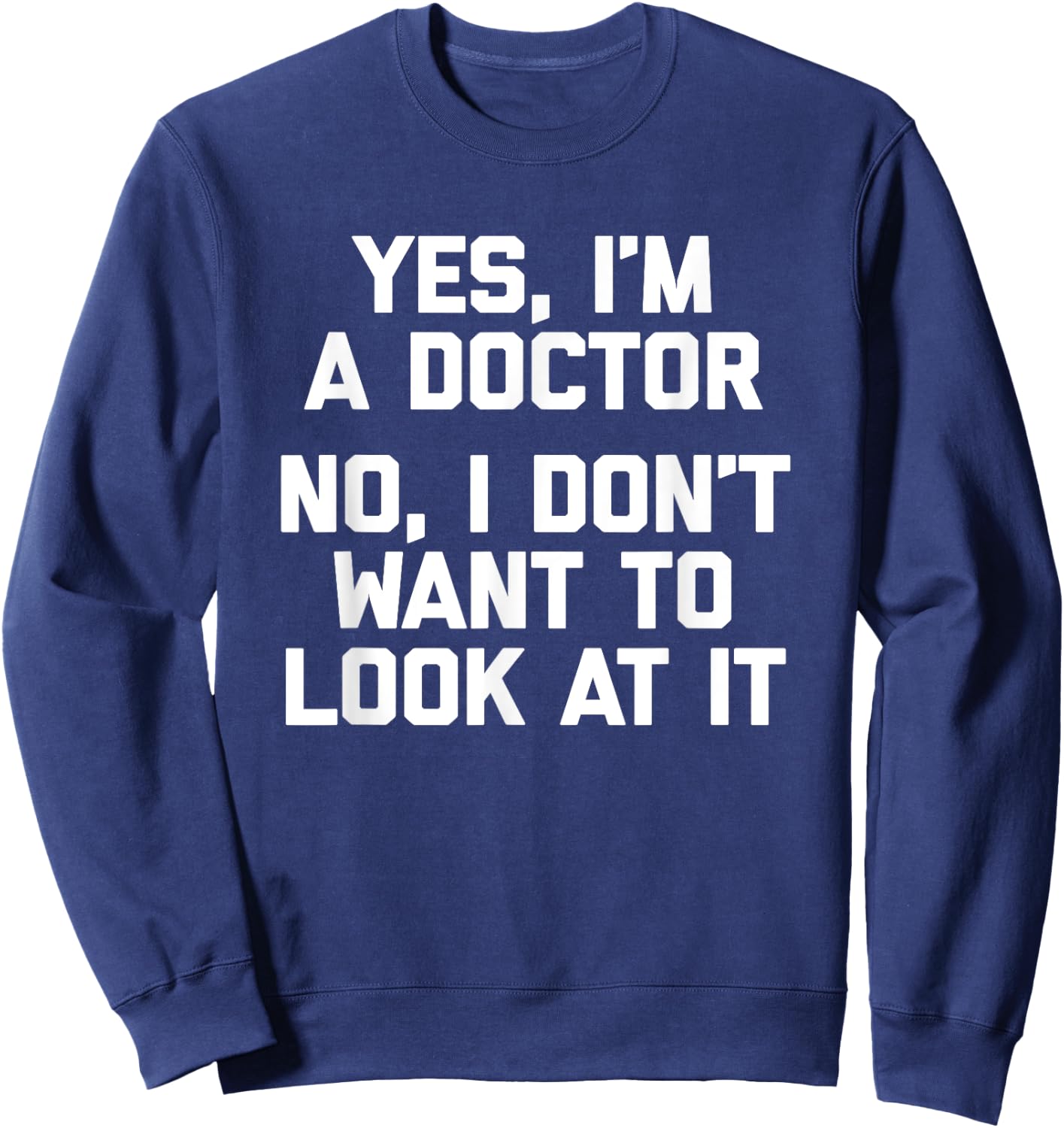 Yes I'm A Doctor, No I Don't Want To Look At It Funny Doctor Sweatshirt - Sweatshirt | Navy