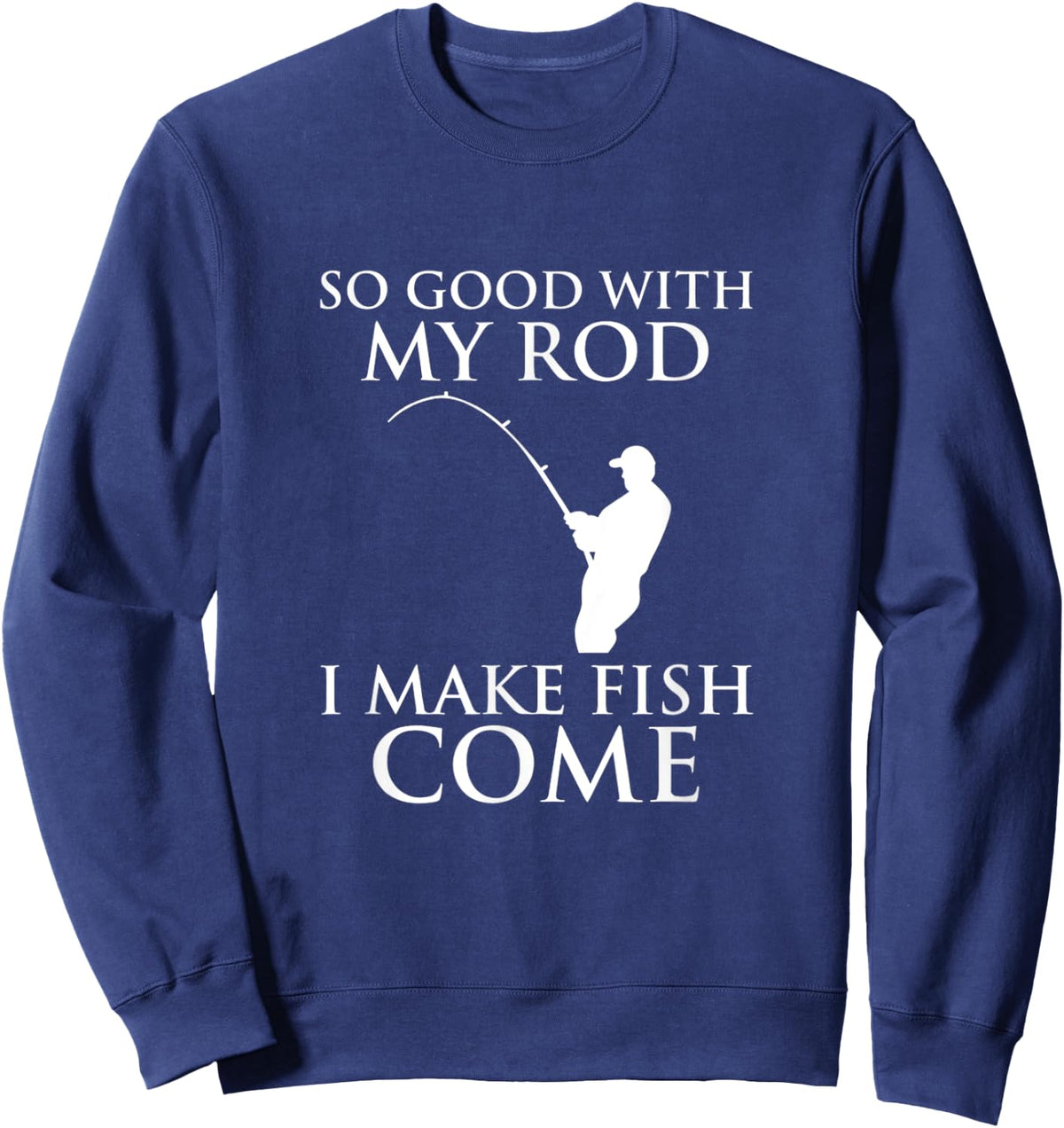 So Good With My Rod I Make Fish Come Fishing Shirt Sweatshirt - Sweatshirt | Navy