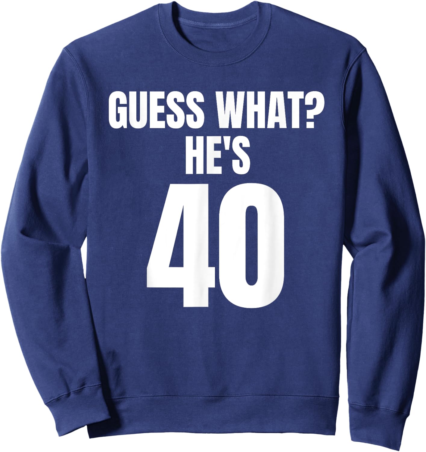 Funny Guess What? He's 40 - Birthday Over The Hill Sweatshirt - Sweatshirt | Navy