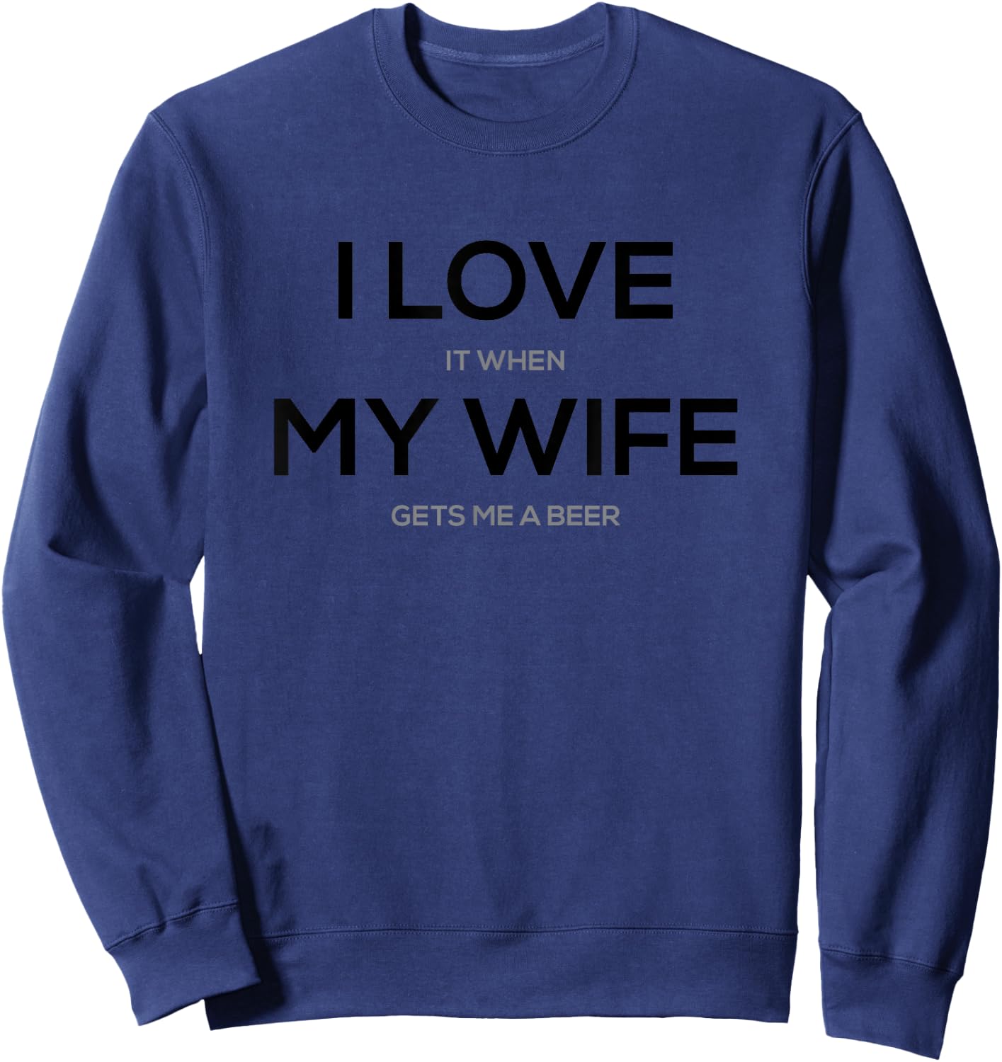 I Love it When My Wife Gets Me a Beer Sweatshirt - Sweatshirt | Navy