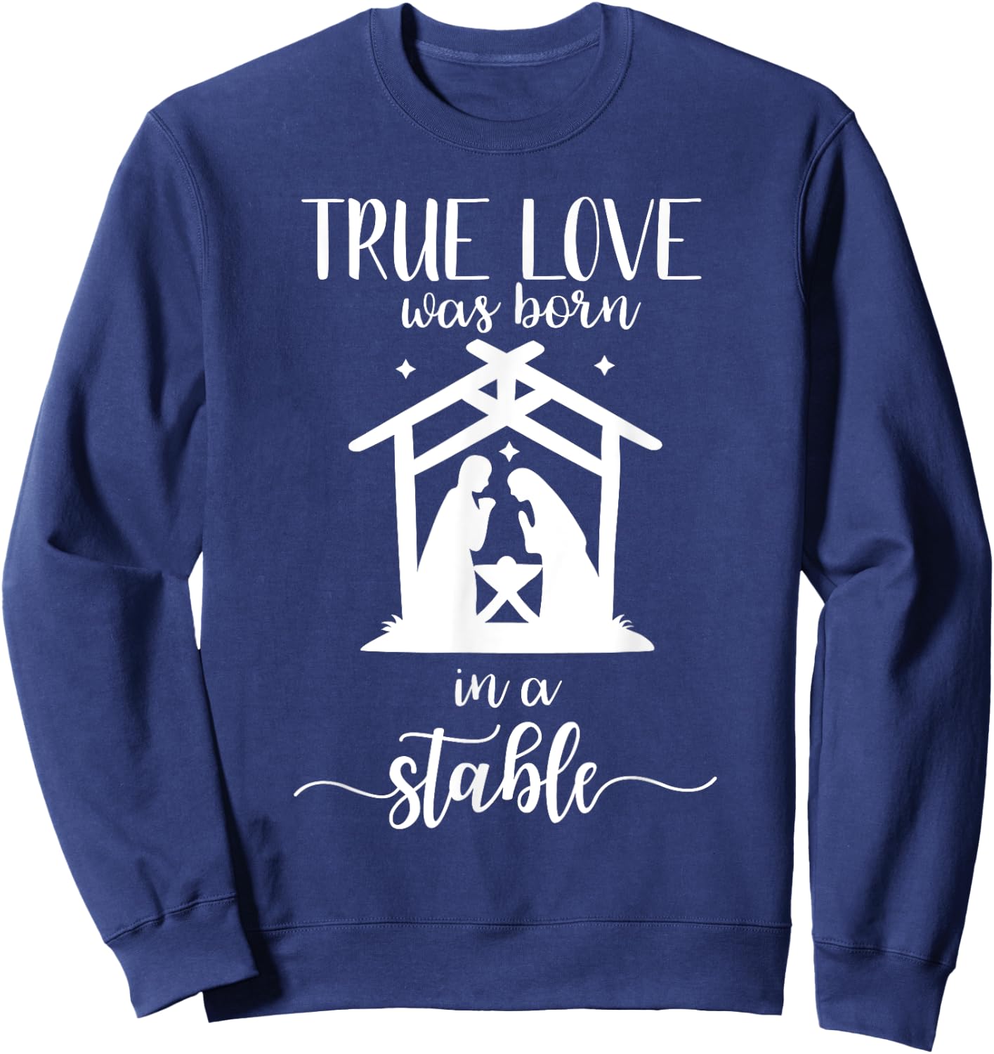True Love Was Born in a Stable Nativity Christmas T Shirt Sweatshirt - Sweatshirt | Navy