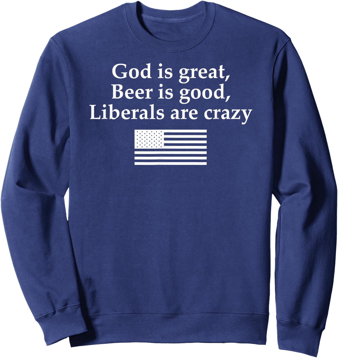 God is Great Beer is Good Liberals are Crazy Sweatshirt - Sweatshirt | Navy