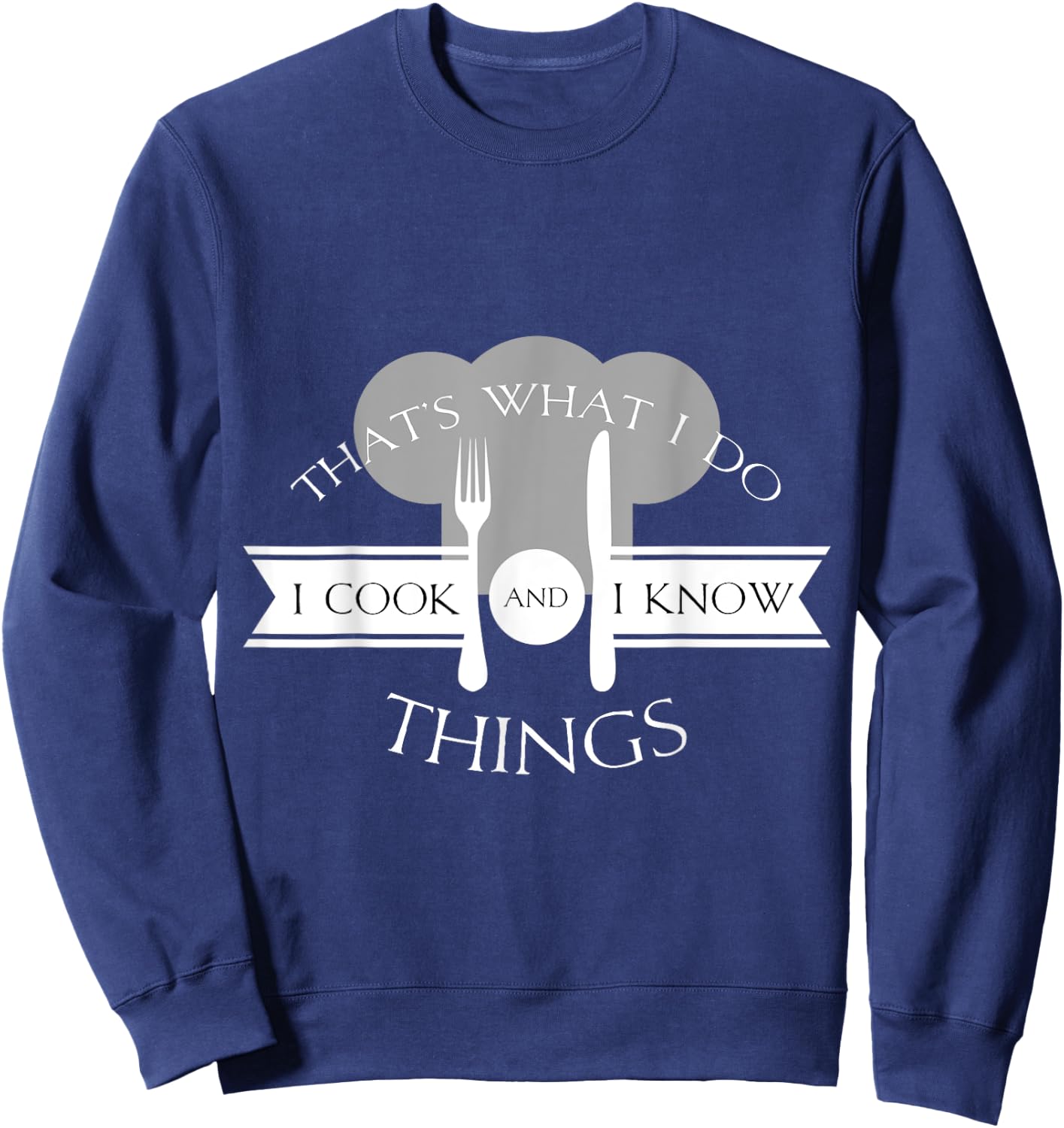 I Cook And I Know Things Funny Cute Hot Chef Gift Sweatshirt - Sweatshirt | Navy