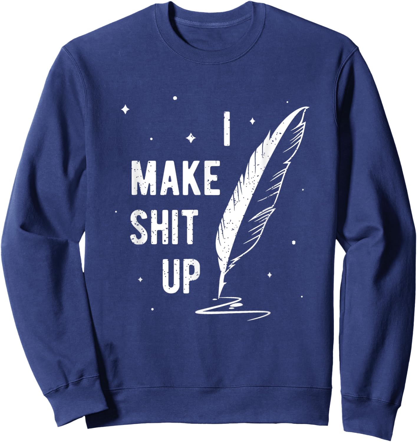 Funny Author Book Writer Gift Playwright I Make Shit Up Sweatshirt - Sweatshirt | Navy