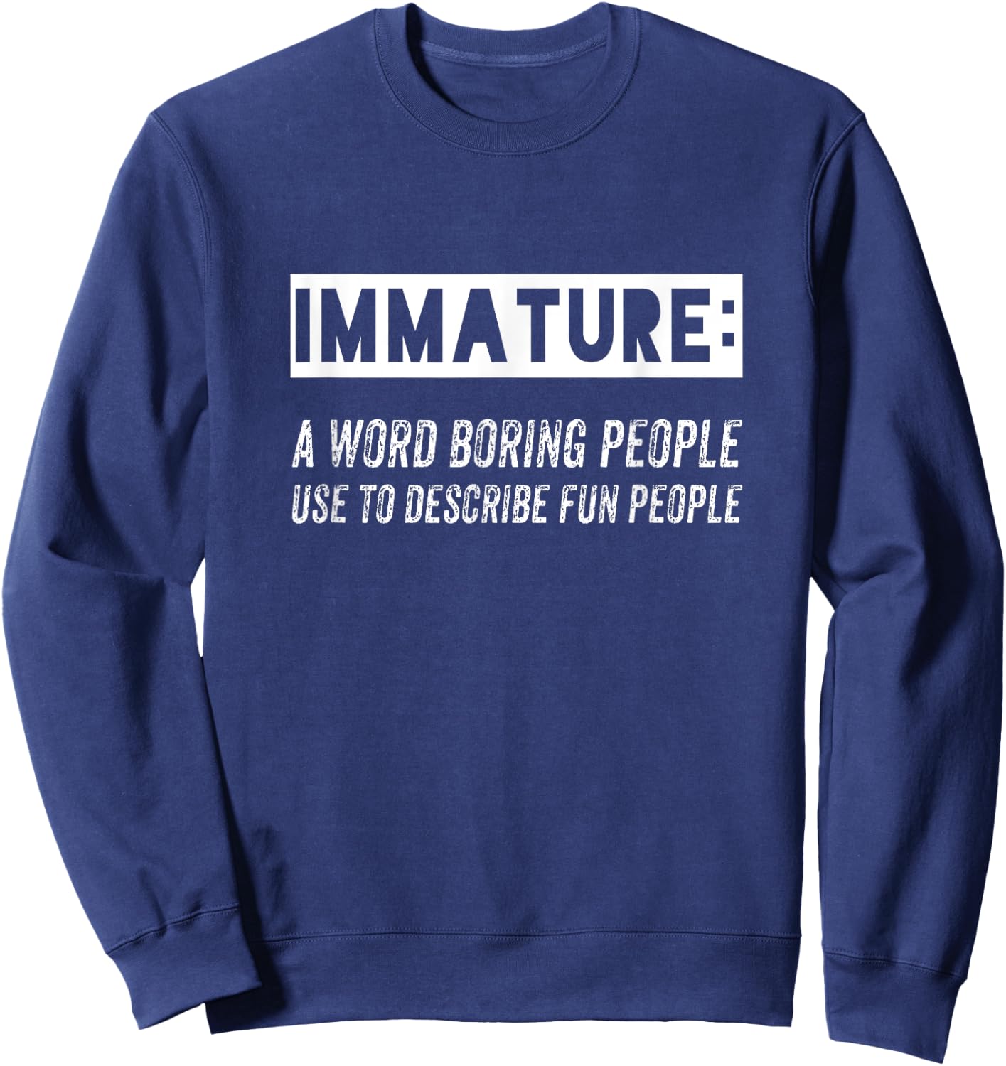 Immature: a Word Boring People Use to describe fun people Sweatshirt - Sweatshirt | Navy