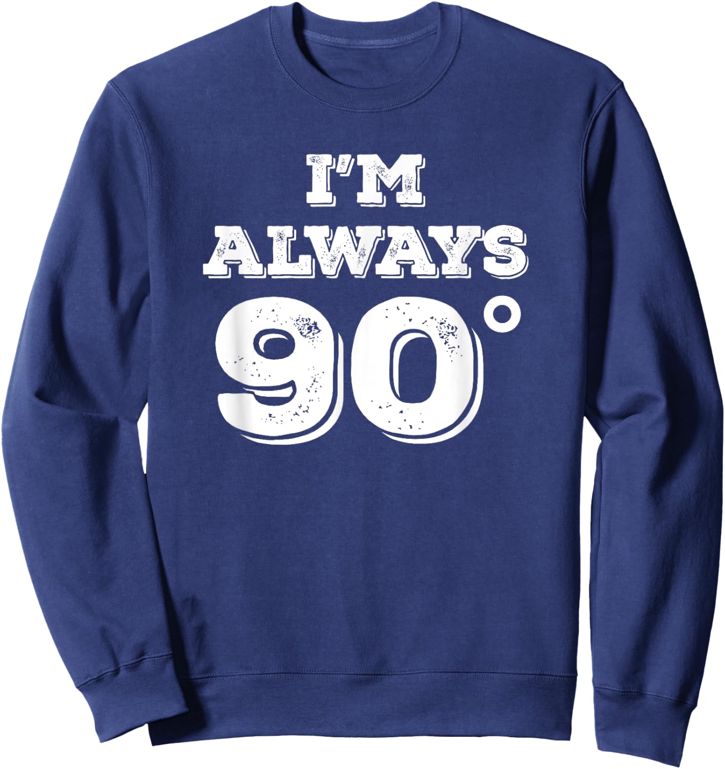Im Always 90 Degrees Right Math Teacher Funny Gift Sweatshirt - Sweatshirt | Navy