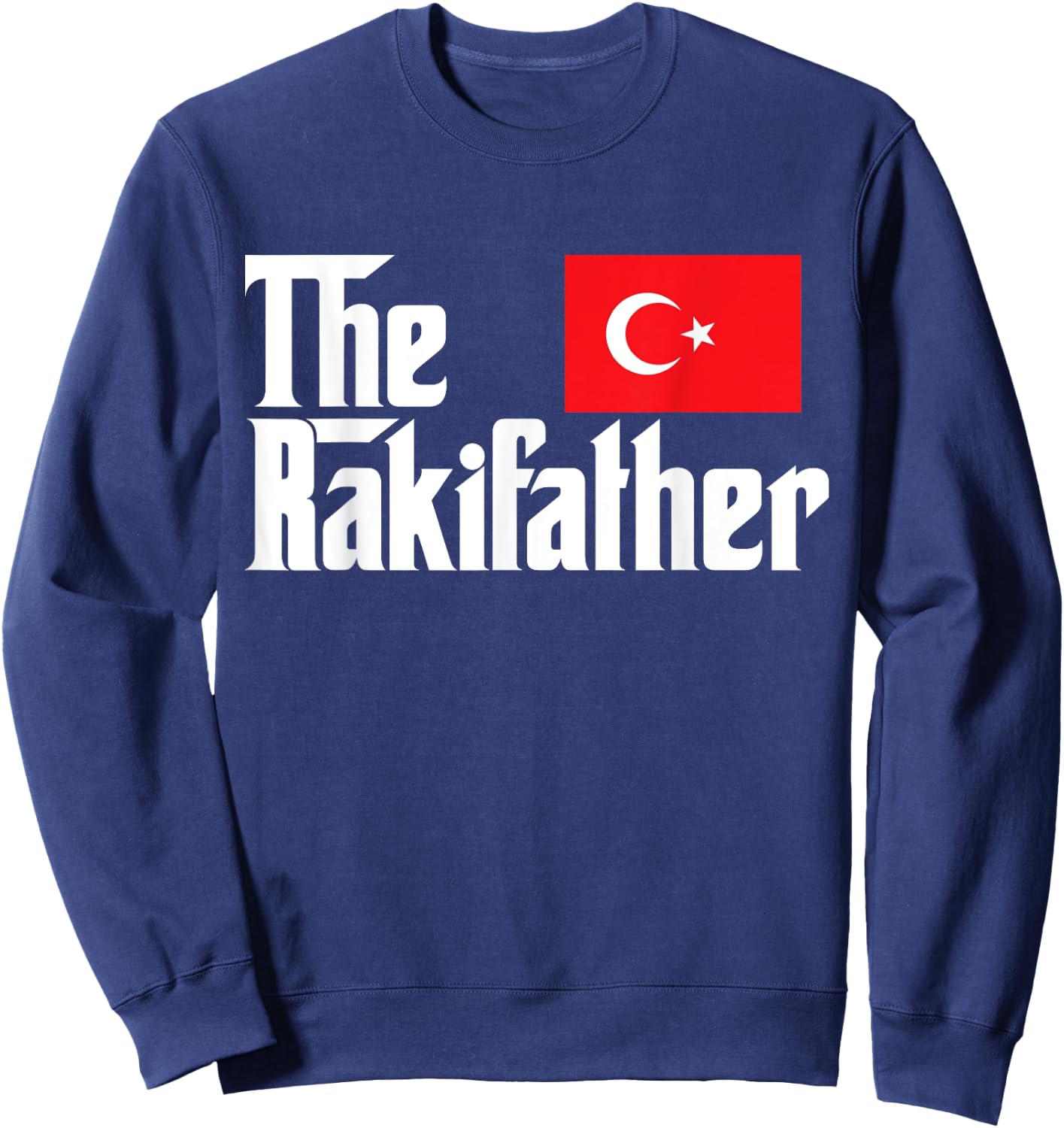 The Raki Father Funny Turkish Flag Gift Shirt Sweatshirt - Sweatshirt | Navy