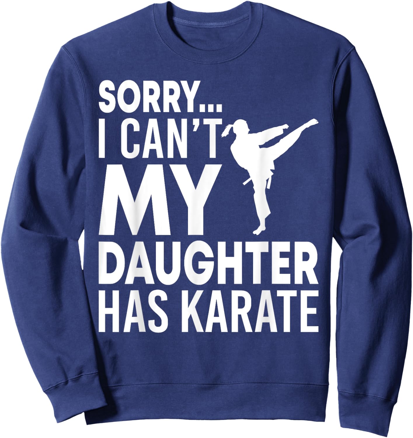 Sorry I Can't My Daughter Has Karate Funny Mom Dad Sweatshirt - Sweatshirt | Navy