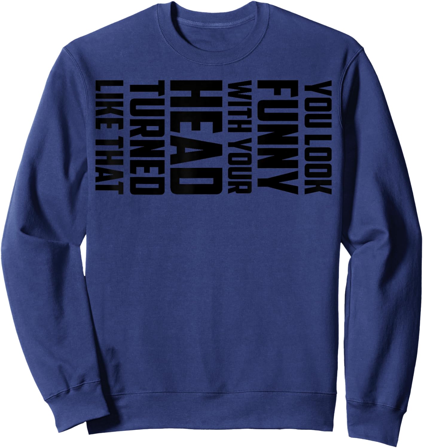 You Look Funny With Your Head Turned Like That Shirt Gift Sweatshirt - Sweatshirt | Navy