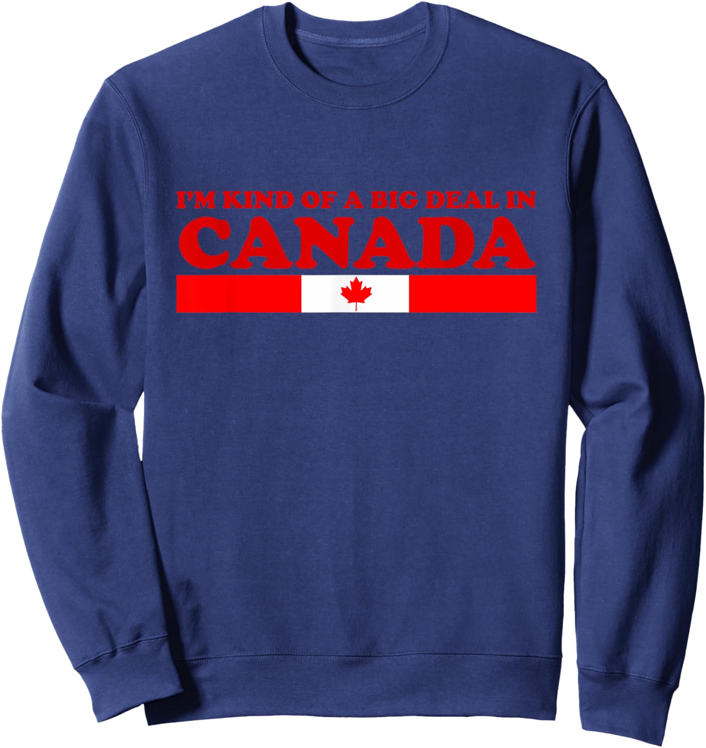 I'm Kind Of A Big Deal In Canada T Shirt Sweatshirt - Sweatshirt | Navy