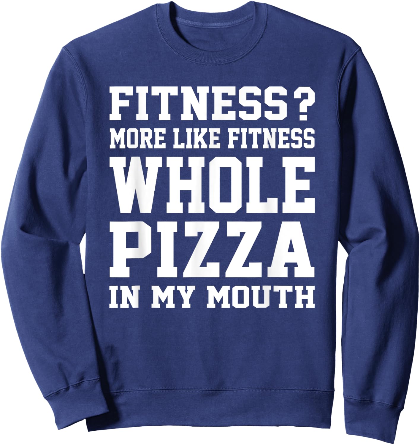 Fitness? More like fitness whole pizza in my mouth Sweatshirt - Sweatshirt | Navy