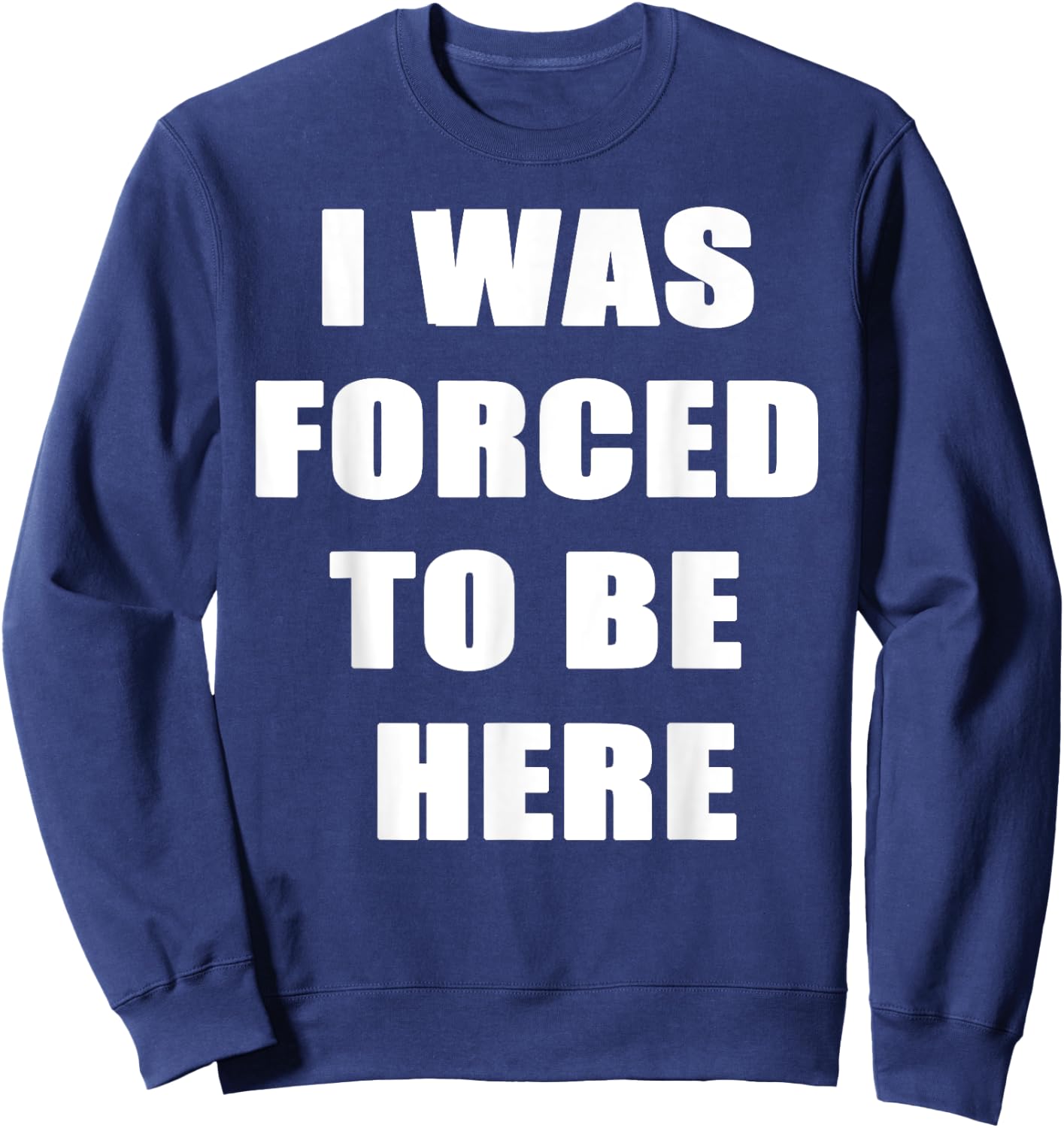 I Was Forced to be Here Funny Sweatshirt - Sweatshirt | Navy