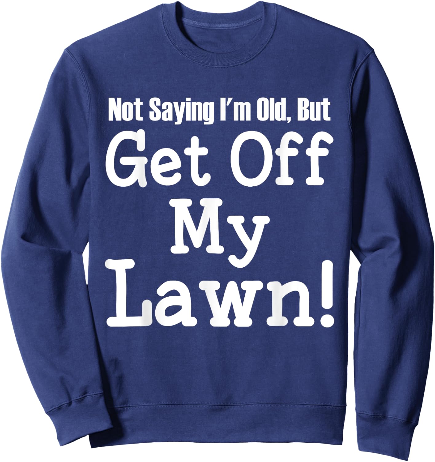 Not Saying I'm Old, But Get Off My Lawn Elderly Sweatshirt - Sweatshirt | Navy