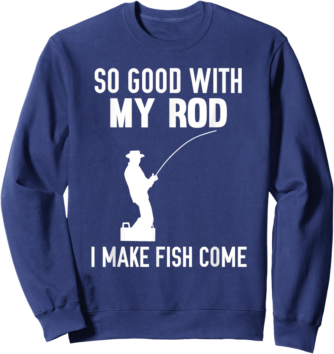 So Good With My Rod I Make Fish Come Sweatshirt - Sweatshirt | Navy