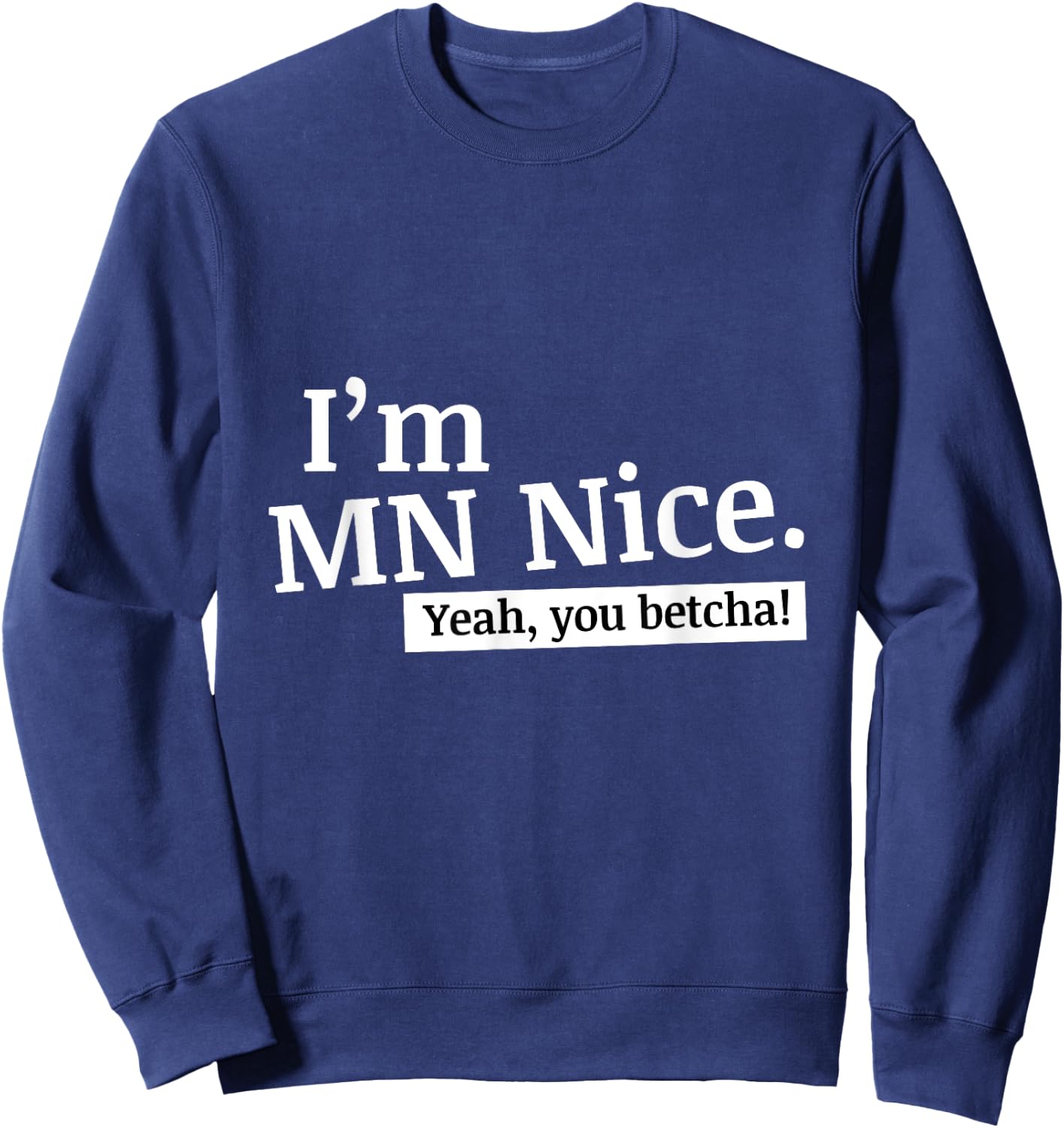 I'm MN Nice Yeah You Betcha Funny Minnesota Sweatshirt - Sweatshirt | Navy