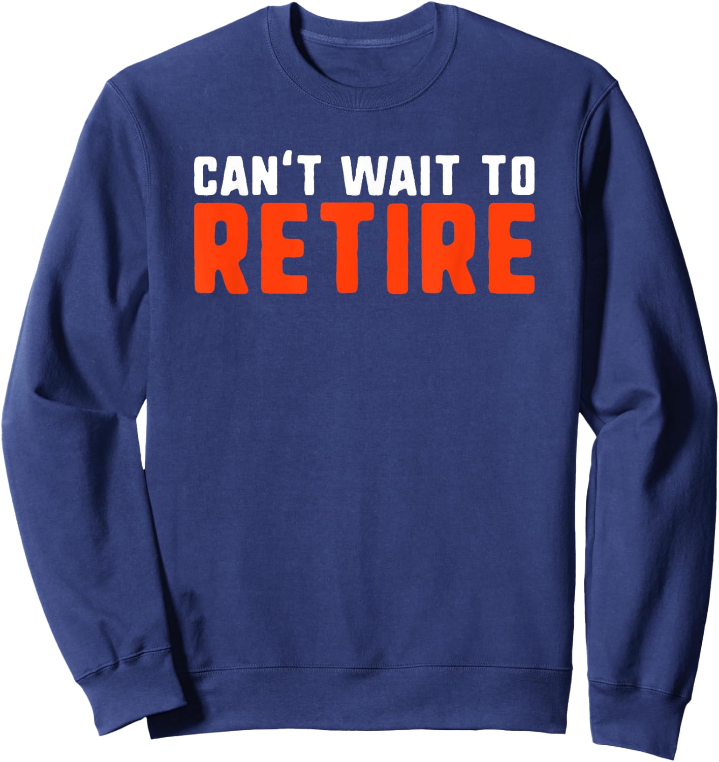 Can't Wait to Retire Funny Retirement Gift Sweatshirt - Sweatshirt | Navy