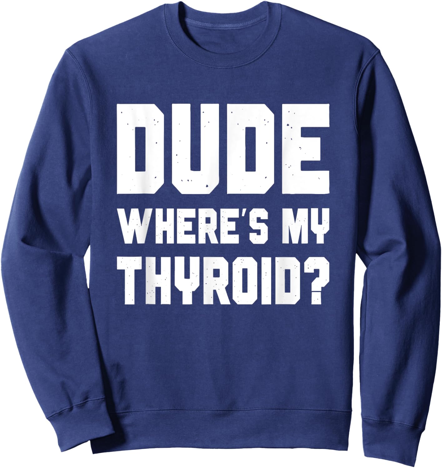 Dude Where's My Thyroid, Funny Thyroid Surgery Survivor Sweatshirt - Sweatshirt | Navy