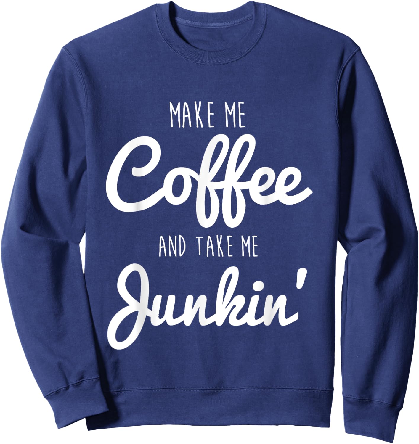 Junking Make Me Coffee and Take Me Junkin Sweatshirt - Sweatshirt | Navy